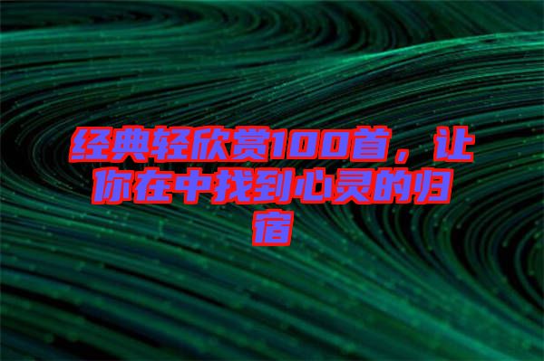 經典輕欣賞100首，讓你在中找到心靈的歸宿