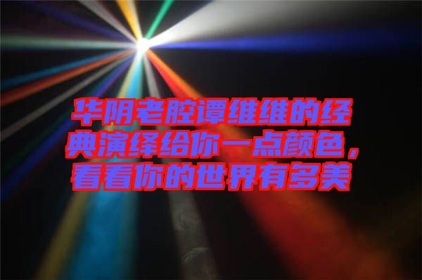 華陰老腔譚維維的經典演繹給你一點顏色，看看你的世界有多美