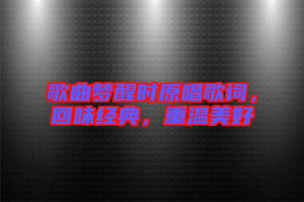 歌曲夢醒時原唱歌詞，回味經典，重溫美好