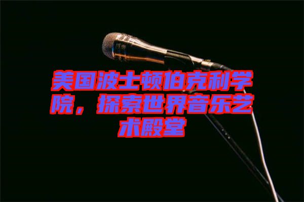 美國波士頓伯克利學(xué)院，探索世界音樂藝術(shù)殿堂