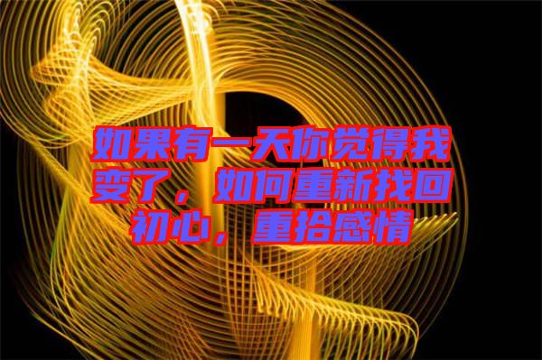 如果有一天你覺(jué)得我變了，如何重新找回初心，重拾感情