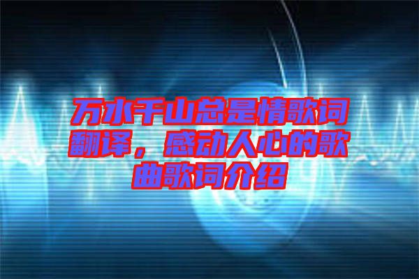 萬水千山總是情歌詞翻譯，感動人心的歌曲歌詞介紹