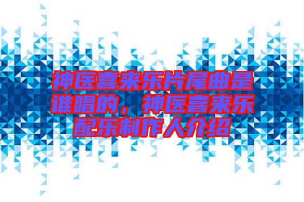 神醫(yī)喜來樂片尾曲是誰唱的，神醫(yī)喜來樂配樂制作人介紹