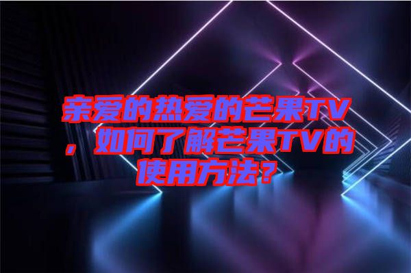 親愛的熱愛的芒果TV，如何了解芒果TV的使用方法？