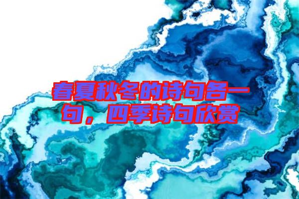 春夏秋冬的詩句各一句，四季詩句欣賞