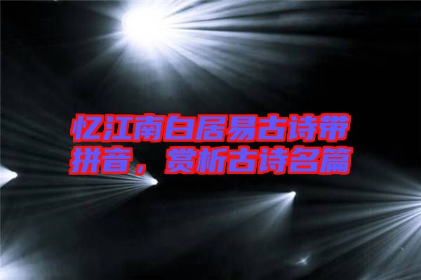 憶江南白居易古詩帶拼音，賞析古詩名篇