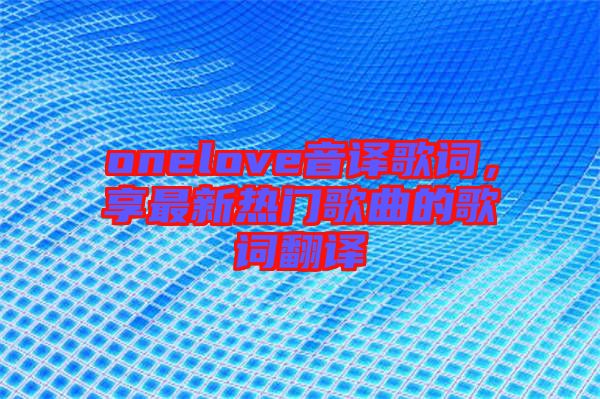 onelove音譯歌詞，享最新熱門(mén)歌曲的歌詞翻譯