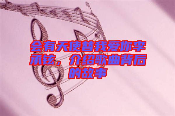 會有天使替我愛你李承鉉，介紹歌曲背后的故事