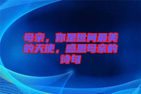 母親，你是世間最美的天使，感恩母親的詩句