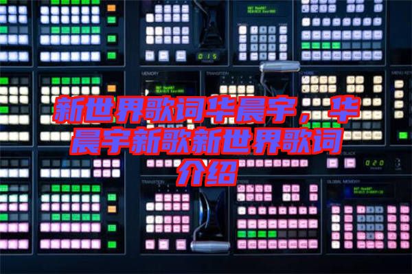 新世界歌詞華晨宇，華晨宇新歌新世界歌詞介紹