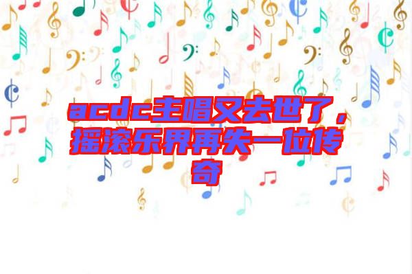acdc主唱又去世了，搖滾樂界再失一位傳奇