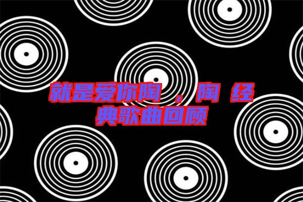就是愛你陶喆，陶喆經典歌曲回顧