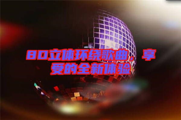 8D立體環繞歌曲，享受的全新體驗