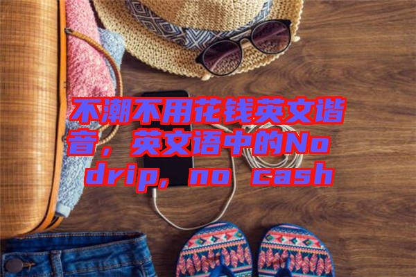 不潮不用花錢英文諧音，英文語中的No drip, no cash