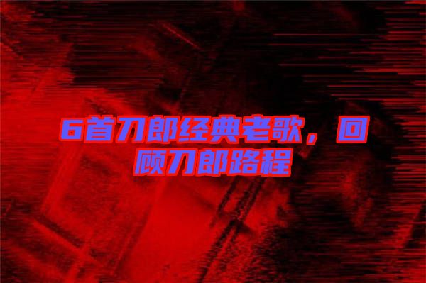 6首刀郎經典老歌，回顧刀郎路程