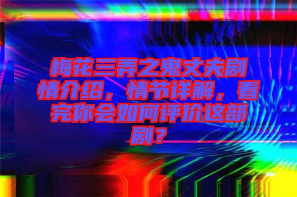 梅花三弄之鬼丈夫劇情介紹，情節詳解，看完你會如何評價這部劇？