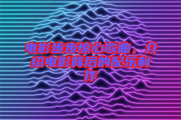 電影步步驚心歌曲，介紹電影背后的配樂制作