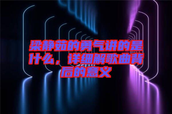 梁靜茹的勇氣講的是什么，詳細解歌曲背后的意義