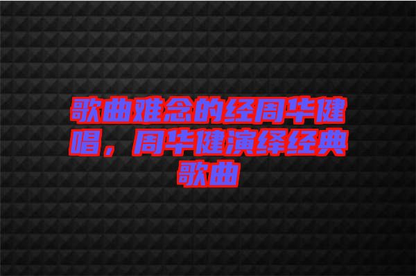 歌曲難念的經(jīng)周華健唱，周華健演繹經(jīng)典歌曲