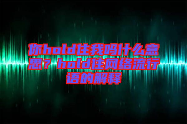 你hold住我嗎什么意思？hold住網(wǎng)絡流行語的解釋