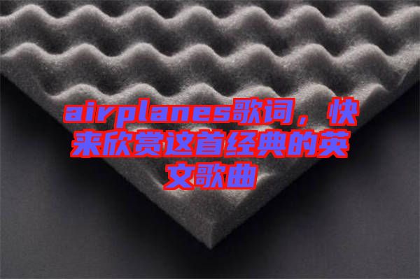 airplanes歌詞，快來欣賞這首經典的英文歌曲