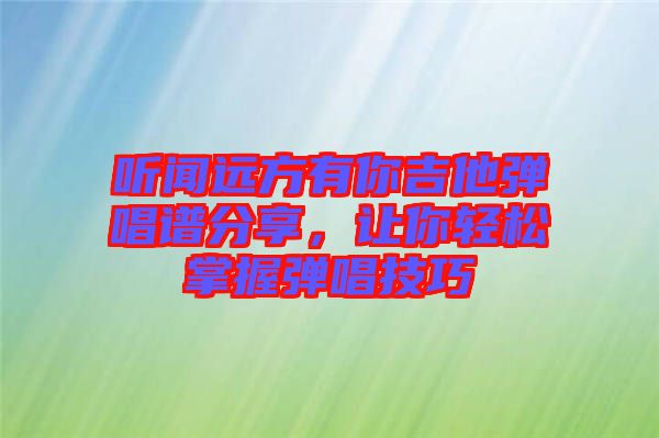 聽聞遠方有你吉他彈唱譜分享，讓你輕松掌握彈唱技巧