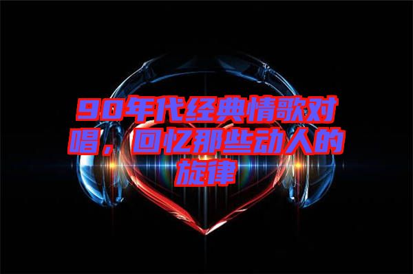 90年代經典情歌對唱，回憶那些動人的旋律