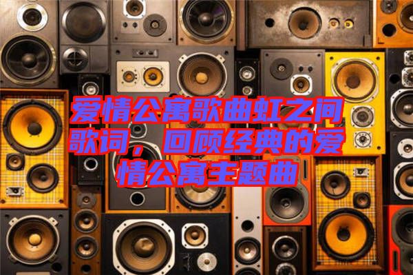 愛情公寓歌曲虹之間歌詞，回顧經典的愛情公寓主題曲