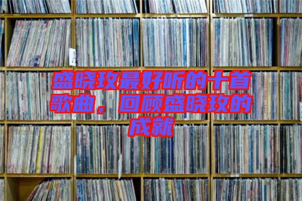 盛曉玫最好聽的十首歌曲，回顧盛曉玫的成就