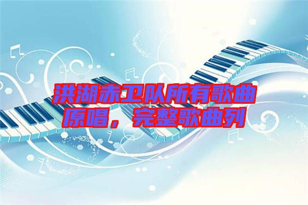 洪湖赤衛(wèi)隊(duì)所有歌曲原唱，完整歌曲列