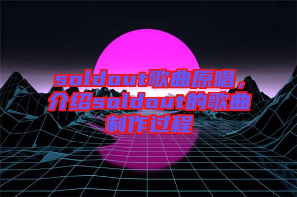 soldout歌曲原唱，介紹soldout的歌曲制作過程