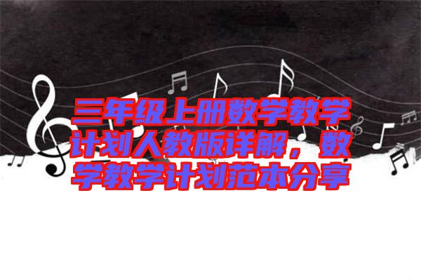 三年級上冊數學教學計劃人教版詳解，數學教學計劃范本分享