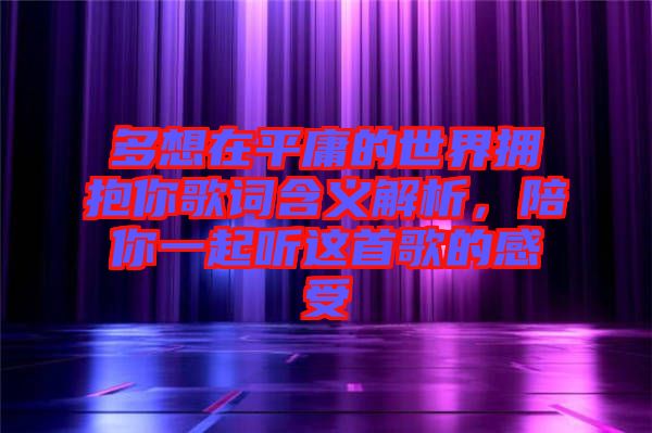 多想在平庸的世界擁抱你歌詞含義解析，陪你一起聽這首歌的感受