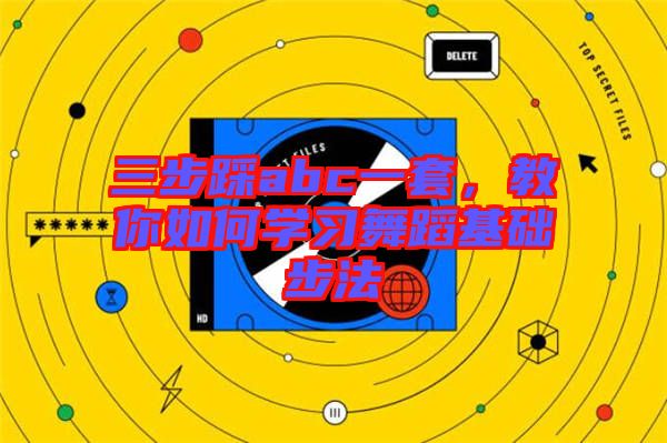 三步踩abc一套，教你如何學(xué)習(xí)舞蹈基礎(chǔ)步法