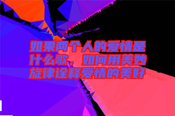 如果兩個(gè)人的愛(ài)情是什么歌，如何用美妙旋律詮釋愛(ài)情的美好