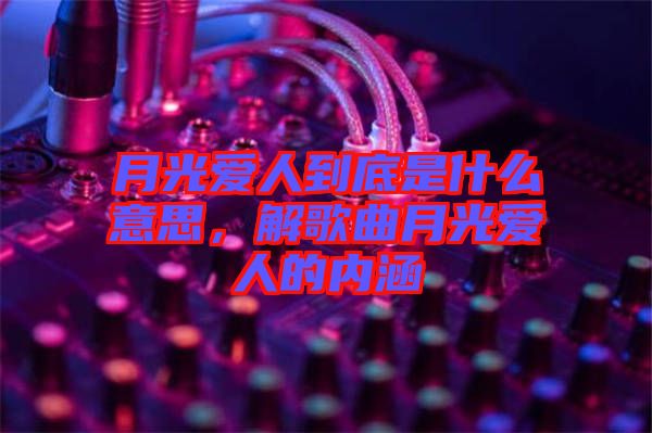 月光愛人到底是什么意思，解歌曲月光愛人的內涵
