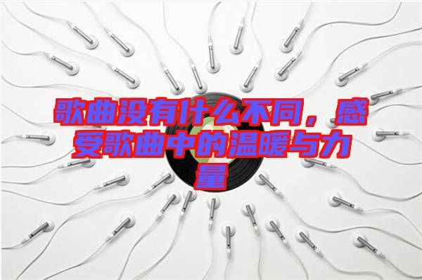 歌曲沒有什么不同，感受歌曲中的溫暖與力量
