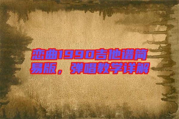 戀曲1990吉他譜簡易版，彈唱教學詳解