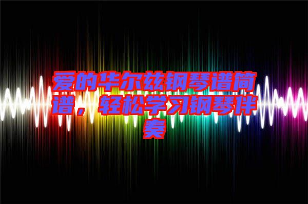 愛的華爾茲鋼琴譜簡譜，輕松學(xué)習(xí)鋼琴伴奏