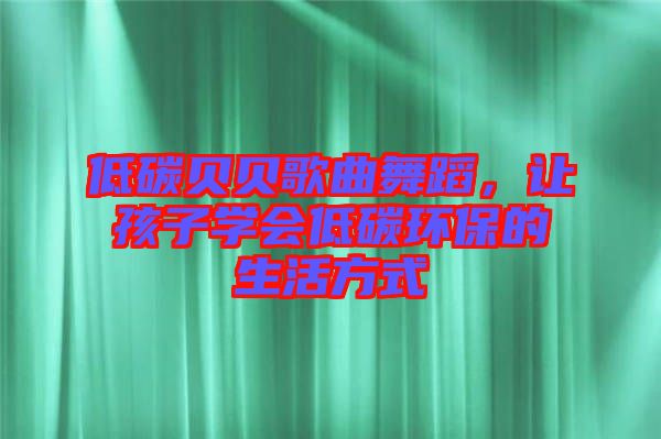低碳貝貝歌曲舞蹈，讓孩子學會低碳環保的生活方式