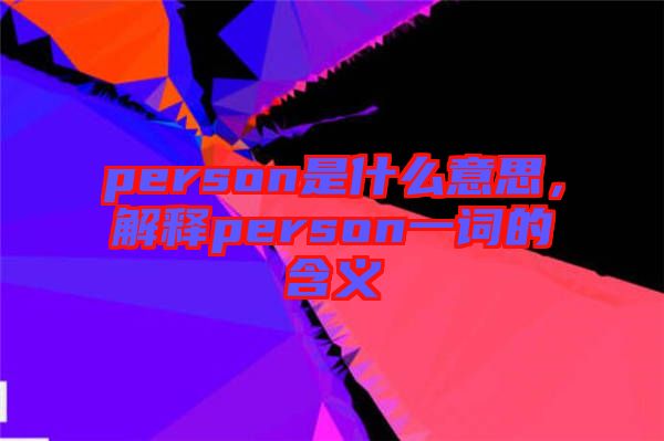 person是什么意思，解釋person一詞的含義