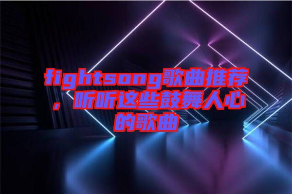 fightsong歌曲推薦，聽聽這些鼓舞人心的歌曲