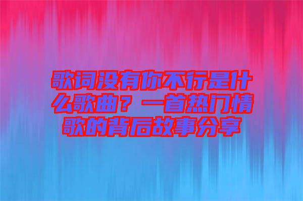 歌詞沒有你不行是什么歌曲？一首熱門情歌的背后故事分享