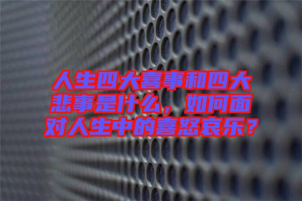 人生四大喜事和四大悲事是什么，如何面對人生中的喜怒哀樂？