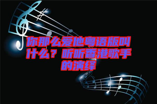 你那么愛他粵語(yǔ)版叫什么？聽聽香港歌手的演繹