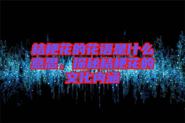 桔?；ǖ幕ㄕZ是什么意思，探秘桔?；ǖ奈幕瘍?nèi)涵