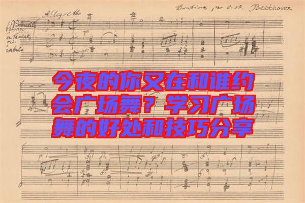 今夜的你又在和誰約會廣場舞？學習廣場舞的好處和技巧分享