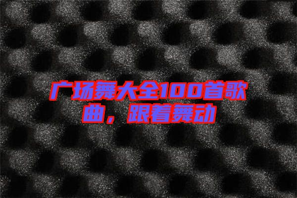 廣場舞大全100首歌曲，跟著舞動