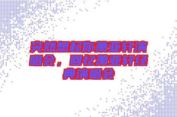 突然想起你蕭亞軒演唱會，回憶蕭亞軒經典演唱會