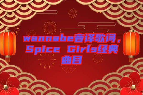 wannabe音譯歌詞，Spice Girls經(jīng)典曲目